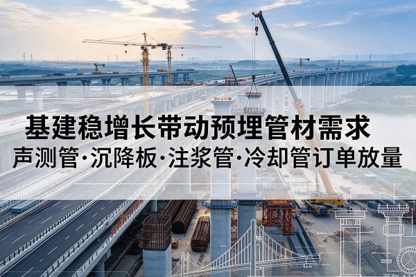 惠东基建稳增长带动预埋监测管材需求，声测管、沉降板、注浆管订单持续放量